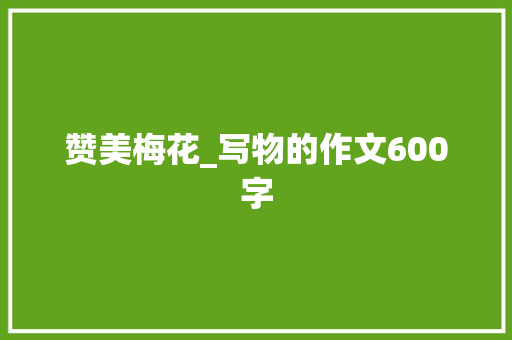赞美梅花_写物的作文600字