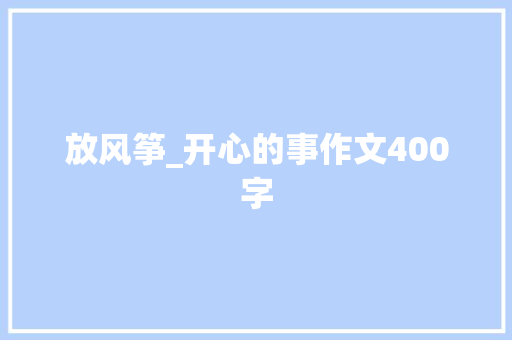 放风筝_开心的事作文400字 知识百科