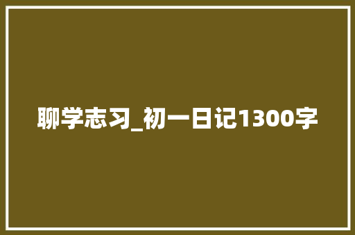 聊学志习_初一日记1300字