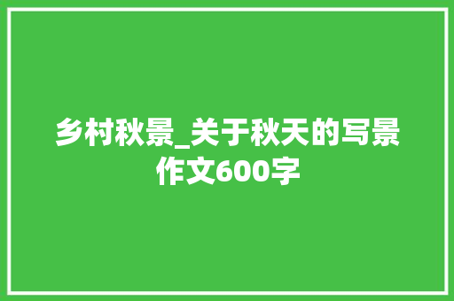乡村秋景_关于秋天的写景作文600字