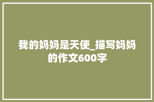 我的妈妈是天使_描写妈妈的作文600字