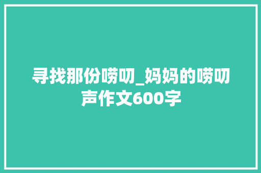 寻找那份唠叨_妈妈的唠叨声作文600字