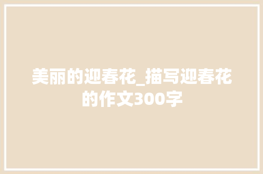 美丽的迎春花_描写迎春花的作文300字