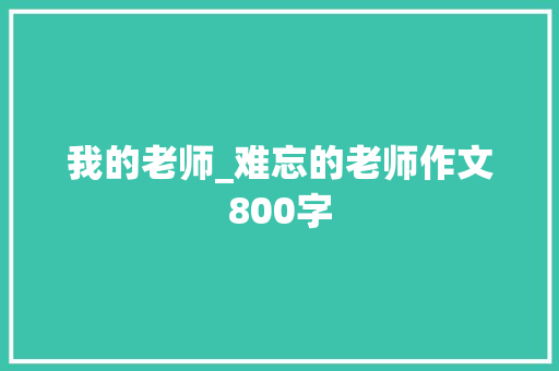 我的老师_难忘的老师作文800字