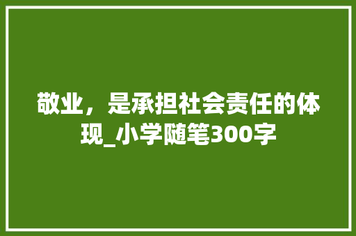 敬业，是承担社会责任的体现_小学随笔300字