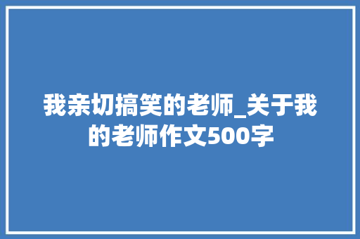 我亲切搞笑的老师_关于我的老师作文500字