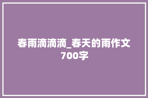 春雨滴滴滴_春天的雨作文700字