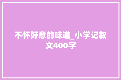 不怀好意的味道_小学记叙文400字