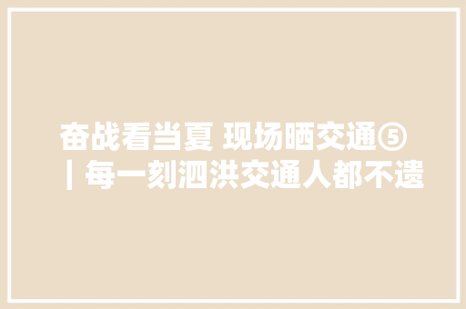 奋战看当夏 现场晒交通⑤｜每一刻泗洪交通人都不遗余力