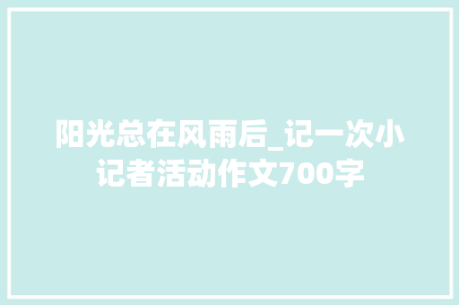 阳光总在风雨后_记一次小记者活动作文700字
