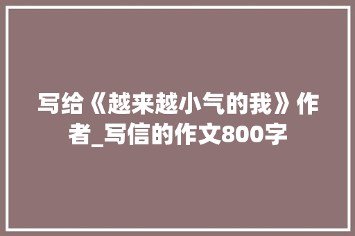 写给《越来越小气的我》作者_写信的作文800字