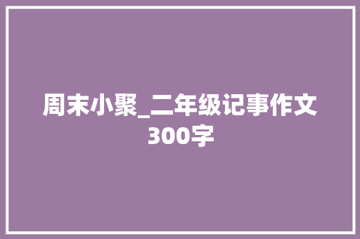 周末小聚_二年级记事作文300字