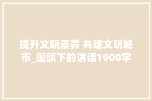 提升文明素养 共建文明城市_国旗下的讲话1900字
