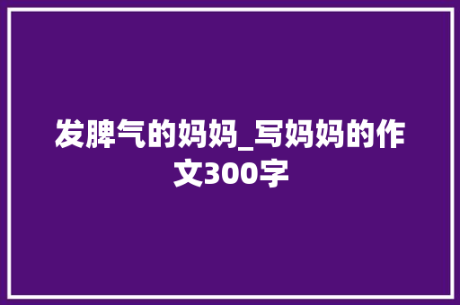 发脾气的妈妈_写妈妈的作文300字