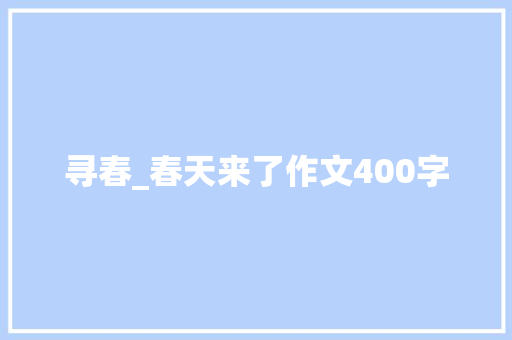 寻春_春天来了作文400字 知识百科