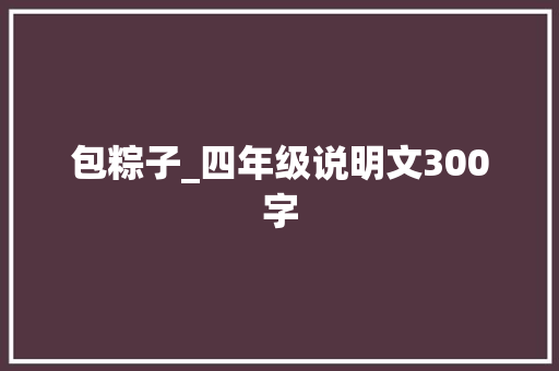 包粽子_四年级说明文300字