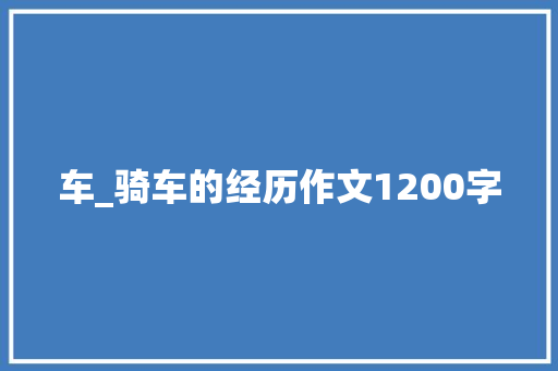 车_骑车的经历作文1200字 知识百科