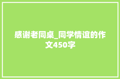 感谢老同桌_同学情谊的作文450字 知识百科