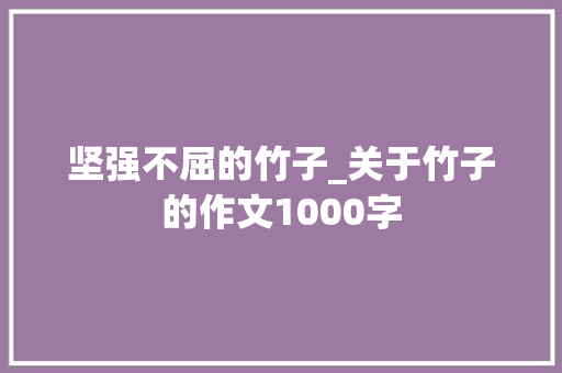 坚强不屈的竹子_关于竹子的作文1000字