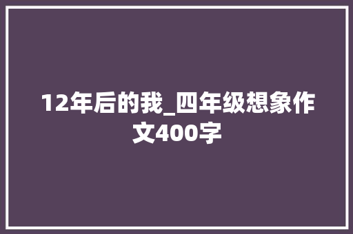 12年后的我_四年级想象作文400字