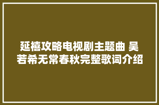 延禧攻略电视剧主题曲 吴若希无常春秋完整歌词介绍在哪听 休闲娱乐