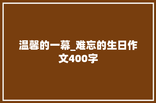 温馨的一幕_难忘的生日作文400字