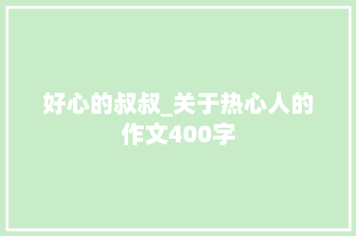 好心的叔叔_关于热心人的作文400字