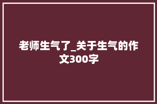 老师生气了_关于生气的作文300字