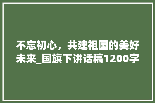 不忘初心，共建祖国的美好未来_国旗下讲话稿1200字