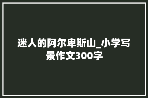 迷人的阿尔卑斯山_小学写景作文300字