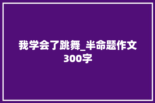 我学会了跳舞_半命题作文300字