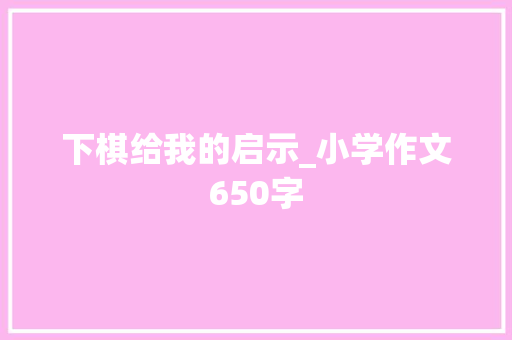 下棋给我的启示_小学作文650字