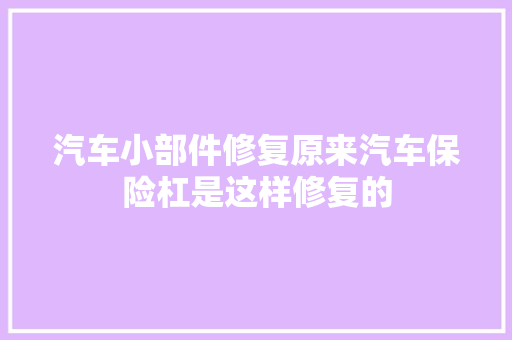 汽车小部件修复原来汽车保险杠是这样修复的