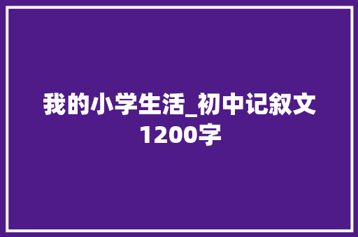 我的小学生活_初中记叙文1200字