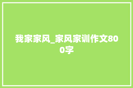 我家家风_家风家训作文800字