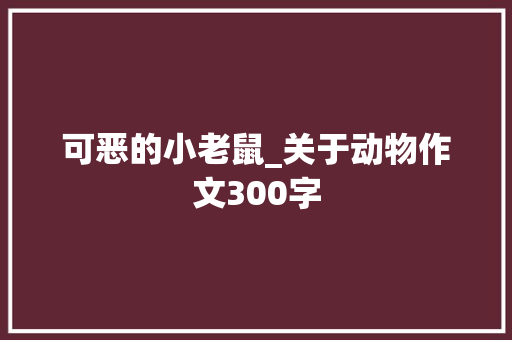 可恶的小老鼠_关于动物作文300字 知识百科
