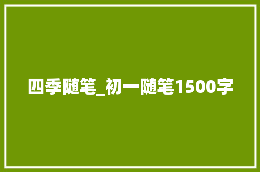 四季随笔_初一随笔1500字