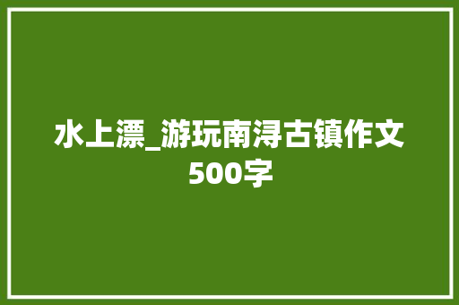 水上漂_游玩南浔古镇作文500字