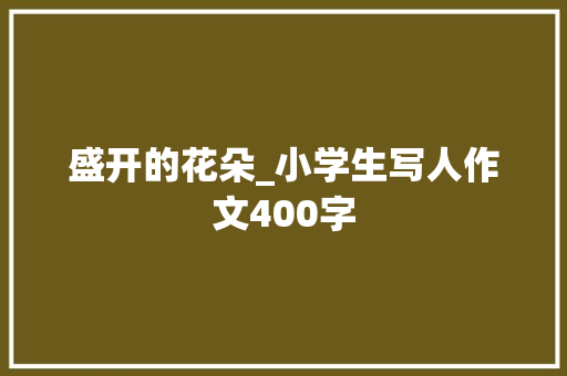 盛开的花朵_小学生写人作文400字