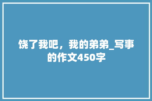 饶了我吧，我的弟弟_写事的作文450字