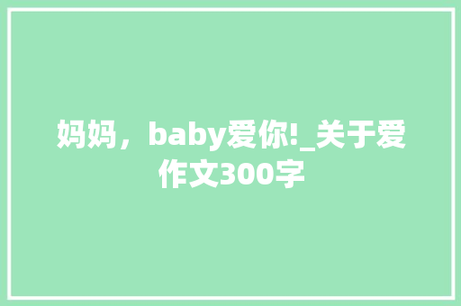妈妈，baby爱你!_关于爱作文300字