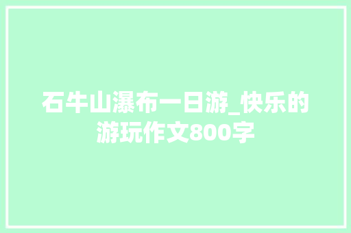 石牛山瀑布一日游_快乐的游玩作文800字