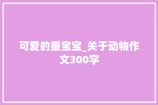 可爱的蚕宝宝_关于动物作文300字