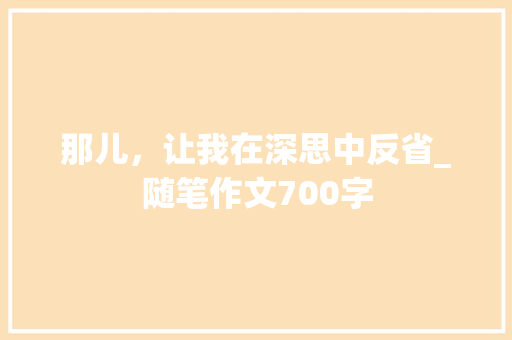 那儿，让我在深思中反省_随笔作文700字