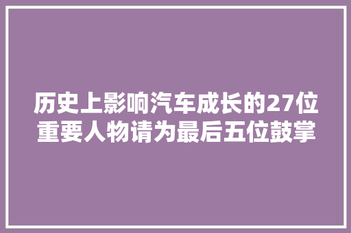 历史上影响汽车成长的27位重要人物请为最后五位鼓掌