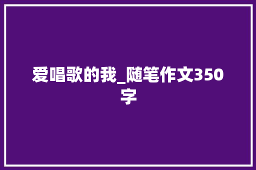 爱唱歌的我_随笔作文350字