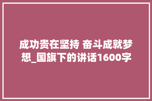 成功贵在坚持 奋斗成就梦想_国旗下的讲话1600字