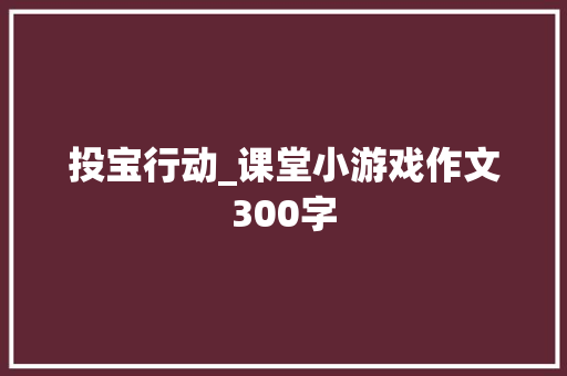 投宝行动_课堂小游戏作文300字