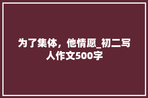 为了集体，他情愿_初二写人作文500字