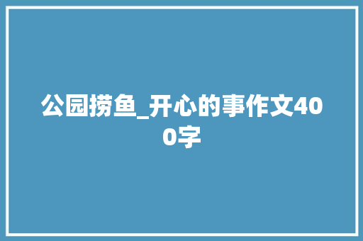 公园捞鱼_开心的事作文400字